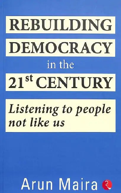 Rebuilding Democracy in the 21st Century by Arun Maira 