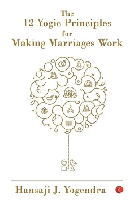 The 12 Yogic Principles for Making Marraige Work by J. Hansa Yogendra