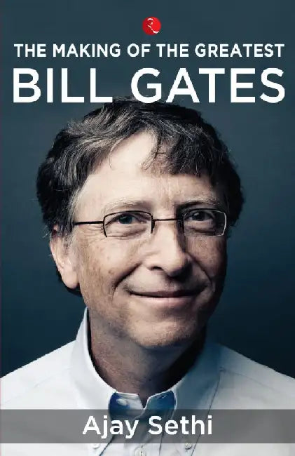 The Making Of The Greatest Bill Gates by Ajay Sethi