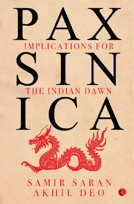 Pax Sinica Implications For The Indian Dawn by Samir Saran & Akhil Deo