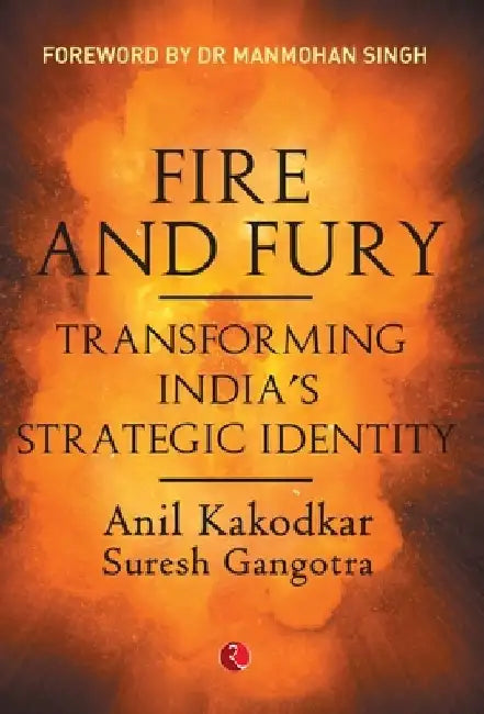 Fire and Fury: Transforming India's Strategic Identity by Anil Kakodkar