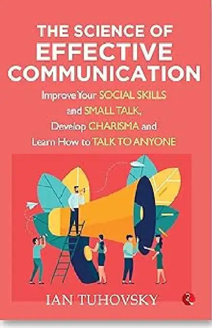 The Science Of Effective Communication by Ian Tuhovsky