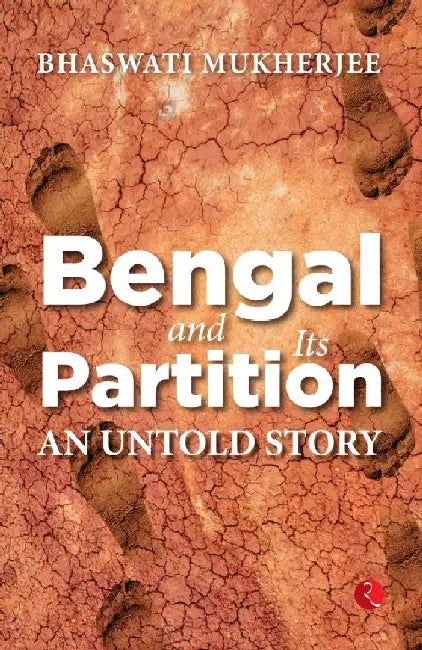 Bengal And Its Partition An Untold Story by Bhaswati Mukherjee