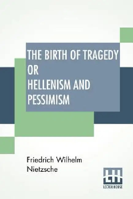 The Birth Of Tragedy Or Hellenism And Pessimism: Translated By Wm. A. Haussmann; Edited By Dr Oscar Levy by Friedrich Wilhelm Nietzsche, William August Haussmann, Oscar Levy