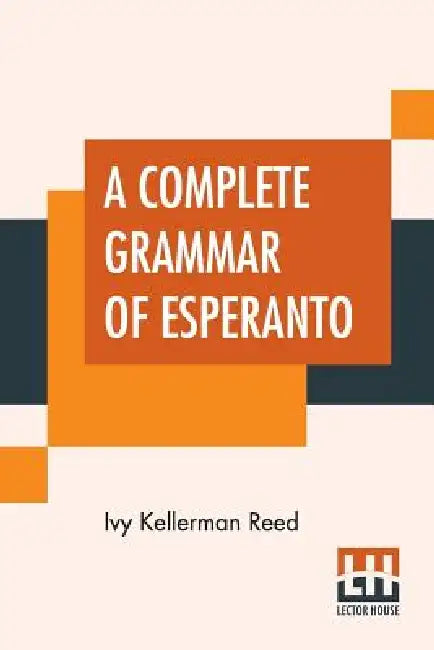 A Complete Grammar Of Esperanto: The International Language With Graded Exercises For Reading And Translation Together With Full Vocabularies by Ivy Kellerman Reed