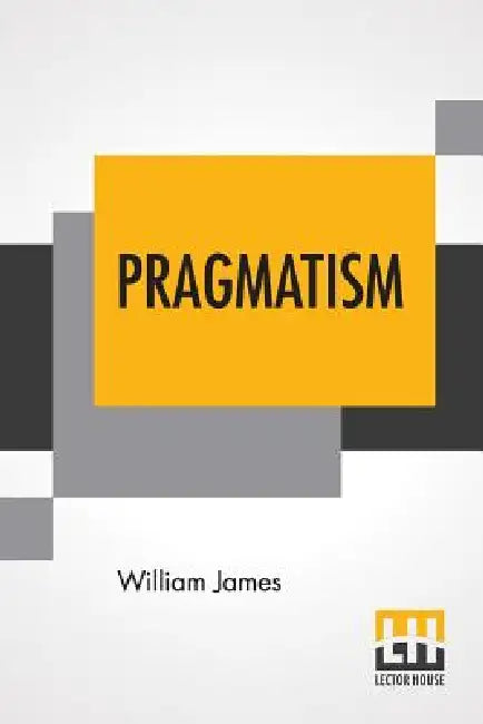 Pragmatism: A New Name For Some Old Ways Of Thinking by William James