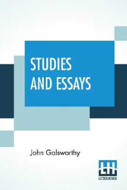 Studies And Essays: The Complete Essays Of John Galsworthy by John Galsworthy