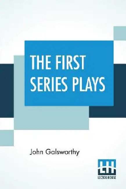 The First Series Plays: First Series Plays Of Galsworthy (Complete) by John Galsworthy