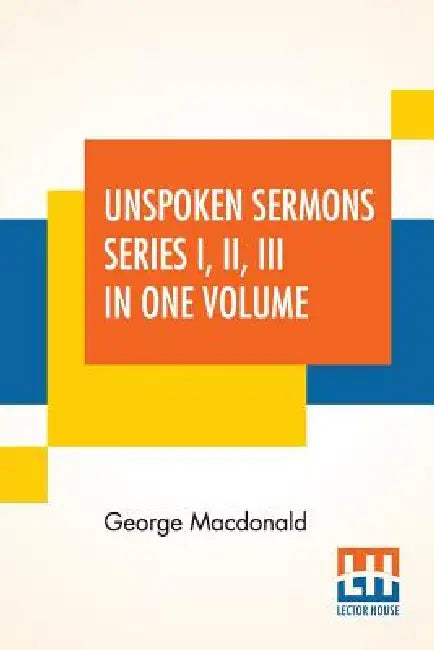 Unspoken Sermons Series I, II, III In One Volume by George MacDonald