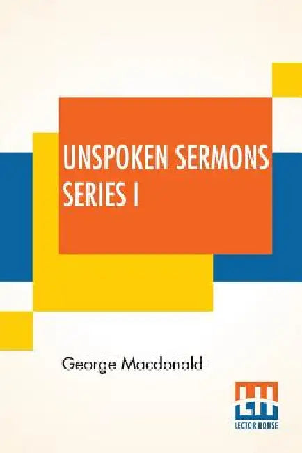 Unspoken Sermons Series I by George MacDonald