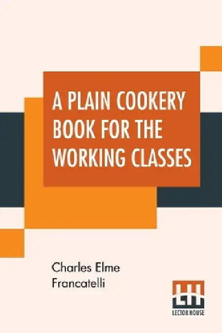 A Plain Cookery Book For The Working Classes by Charles Elme Francatelli