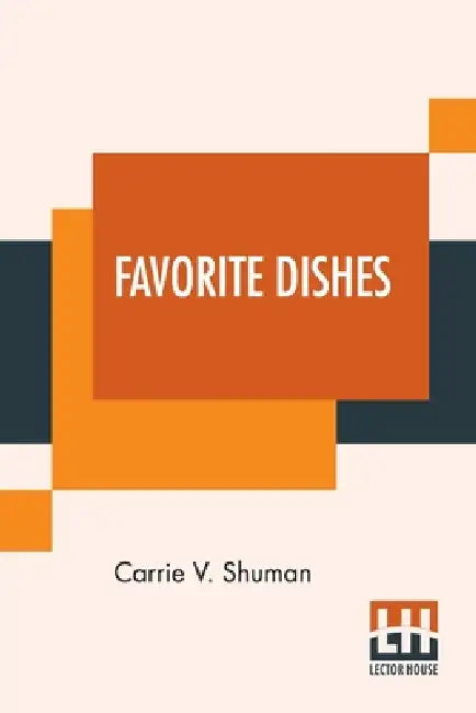 Favorite Dishes: A Columbian Autograph Souvenir Cookery Book. Over Three Hundred Autograph Recipes, And Twenty-Three Portraits, Contrib by Carrie V. Shuman