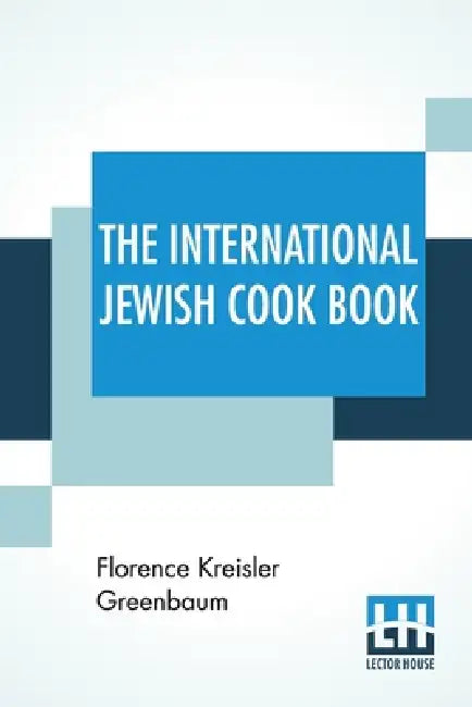 The International Jewish Cook Book: 1600 Recipes According To The Jewish Dietary Laws With The Rules For Kashering * * * * * The Favorite Recipes Of A by Florence Kreisler Greenbaum