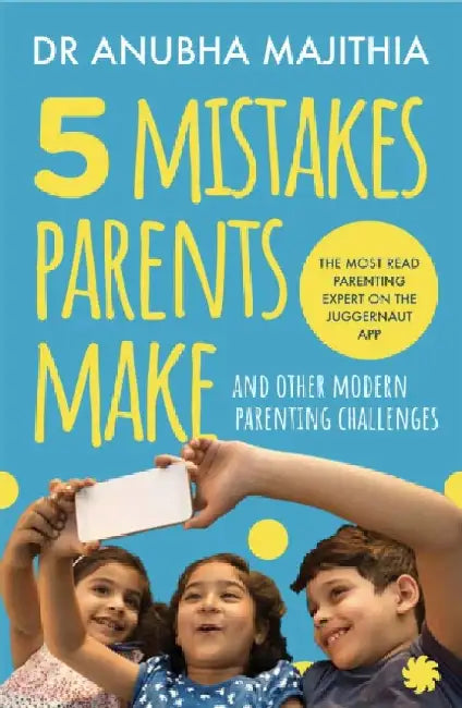 5 Mistakes Parents Make And Other Modern Parenting Challenges by Dr. Anubha Majithia