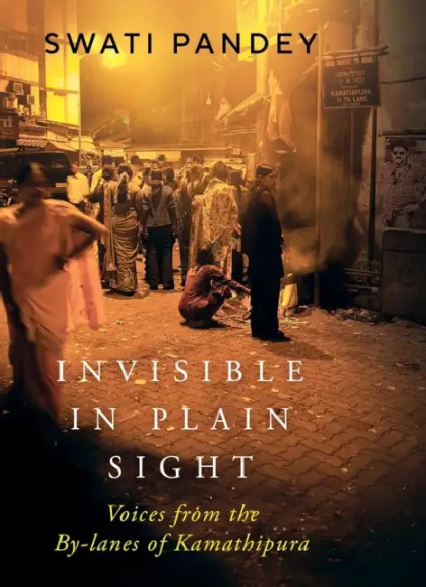 Invisible in Plain Sight: Voices from the By-lanes of Kamathipura by Swati Pandey