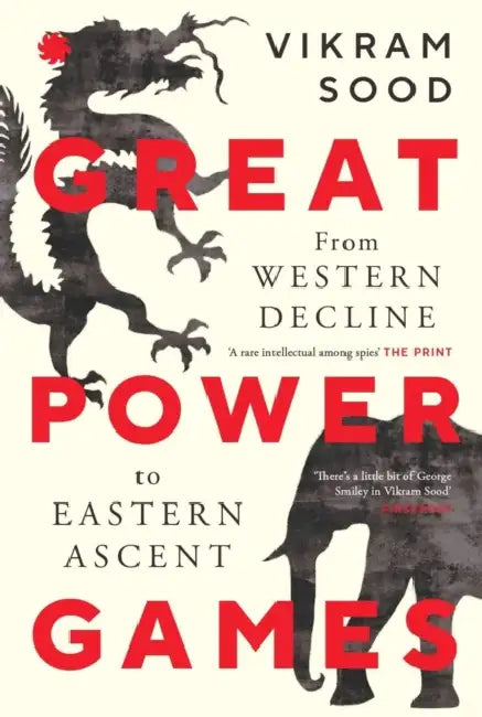 GREAT POWER GAMES: From Western Decline to Eastern Ascent by Vikram Sood