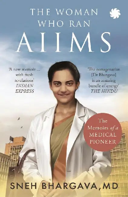 The Woman Who Ran AIIMS: The Memoirs of a Medical Pioneer by Sneh Bhargava