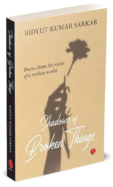 Shadows of Broken Things by Bidyut Kumar Sarkar