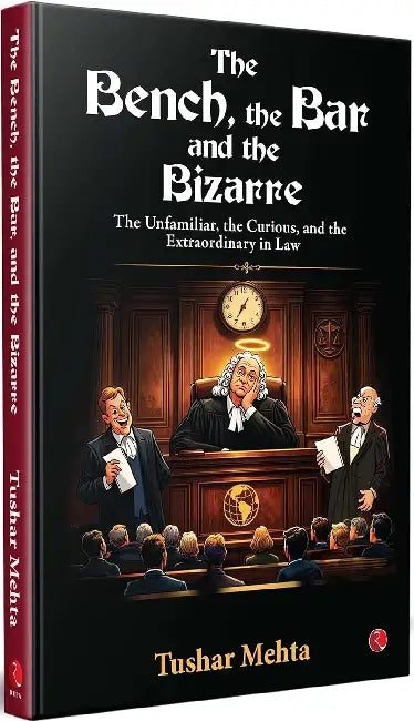 The Bench, the Bar, and the Bizarre by Tushar Mehta