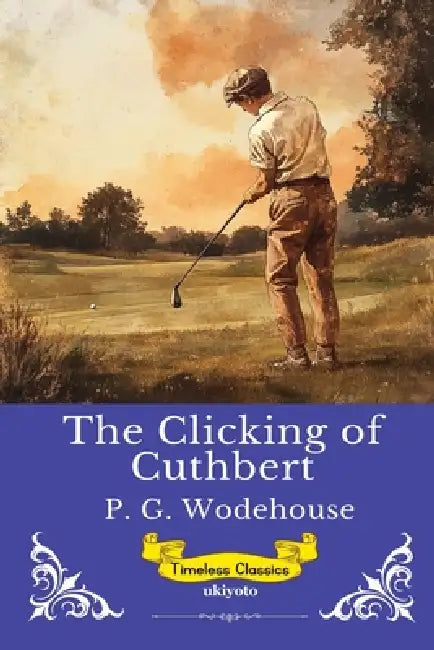The Clicking of Cuthbert Timeless Classics by P G Wodehouse