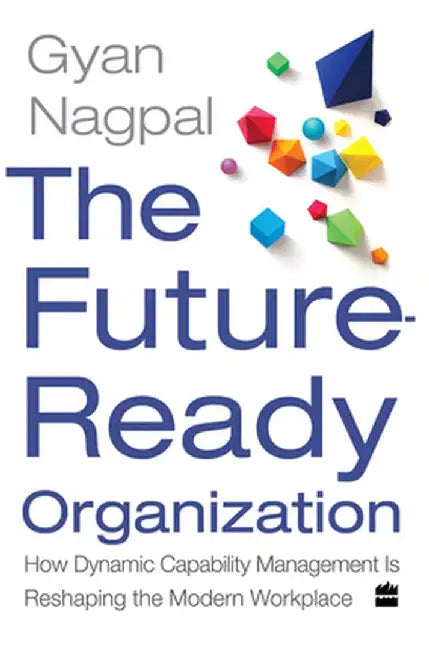 The Future Ready Organization: How Dynamic Capability Management Is Reshaping the Modern Workplace by Gyan Nagpal