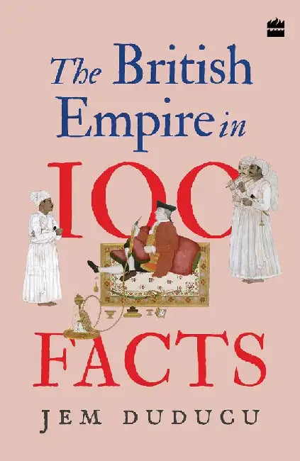 The British Empire In 100 Facts by Jem Duducu