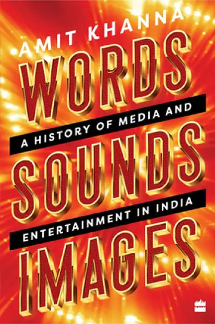 Words. Sounds. Images: A History of Media and Entertainment in India by Amit Khanna