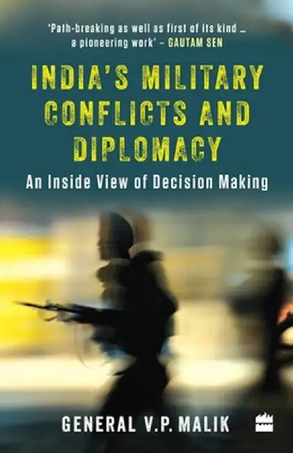 India's Military Conflicts and Diplomacy: An Inside View of Decision-Making by V. P. Malik