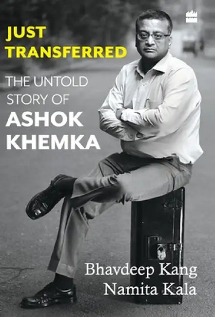 Just Transferred: The Untold Story of Ashok Khemka by Namita Kala