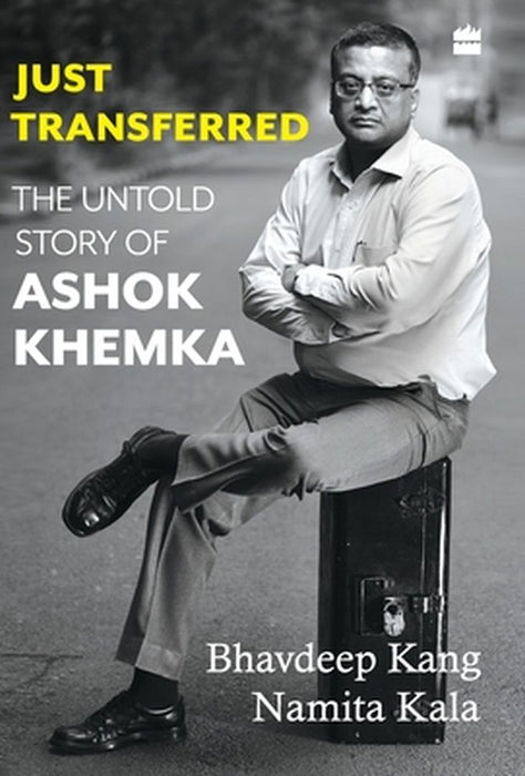 Just Transferred: The Untold Story of Ashok Khemka by Namita Kala