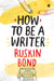 How to Be a Writer by Ruskin Bond