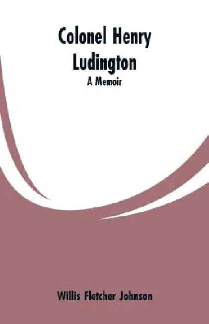 Colonel Henry Ludington: A Memoir by Willis Fletcher Johnson