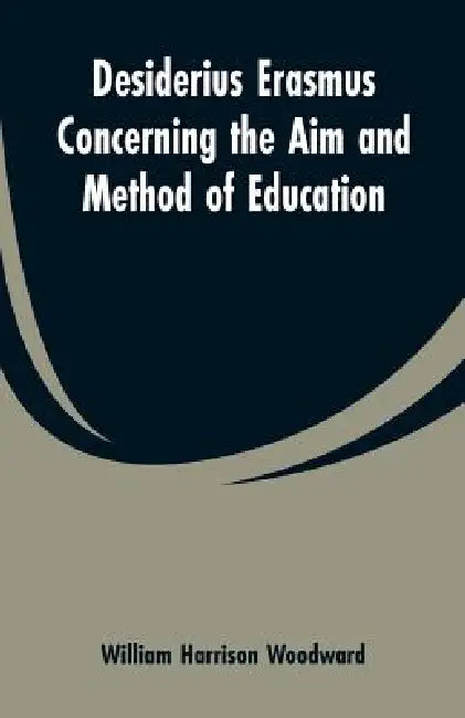 Desiderius Erasmus Concerning the Aim and Method of Education by William Harrison Woodward