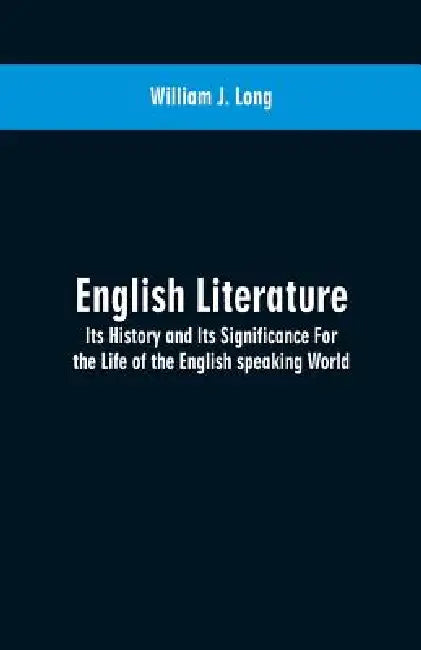 English Literature: Its History and Its Significance For the Life of the English speaking World by William J. Long