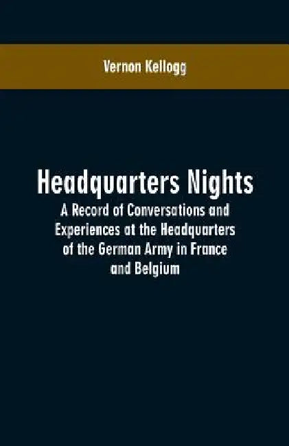 Headquarters Nights: A Record of Conversations and Experiences at the Headquarters of the German Army in France and Belgium by Vernon Kellogg