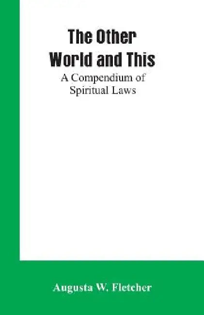The Other World and This: A Compendium of Spiritual Laws by Augusta W. Fletcher