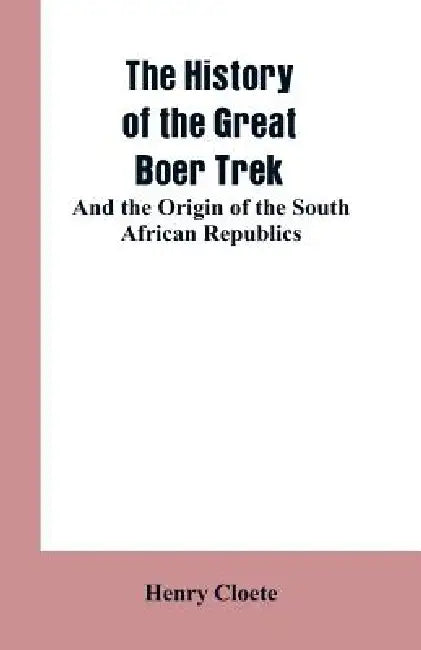 The history of the great Boer trek: and the origin of the South African republics by Henry Cloete