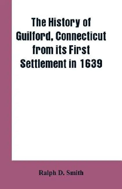 The history of Guilford, Connecticut, from its first settlement in 1639 by Ralph D. Smith