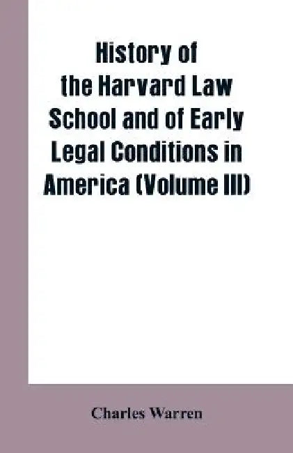 History of the Harvard Law School and of Early Legal Conditions in America (Volume III) by Charles Warren