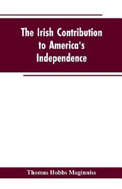 The Irish Contribution to America's Independence by Thomas Hobbs Maginniss