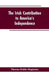 The Irish Contribution to America's Independence by Thomas Hobbs Maginniss