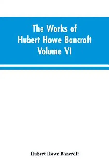 The Works of Hubert Howe Bancroft Volume VI History of Central America Volume I 1501-1530 by Hubert Howe Bancroft
