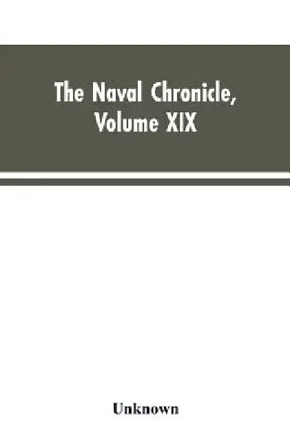 The Naval Chronicle, Volume XIX ; January to June 1808: Containing a General and Biographical History of the Royal Navy of the United Kingdom, with a by Unknown