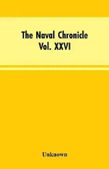 The Naval Chronicle, Vol. XXVI, July to December 1811: Containing a General and Biographical History of the Royal Navy of the United Kingdom, with a V by Unknown