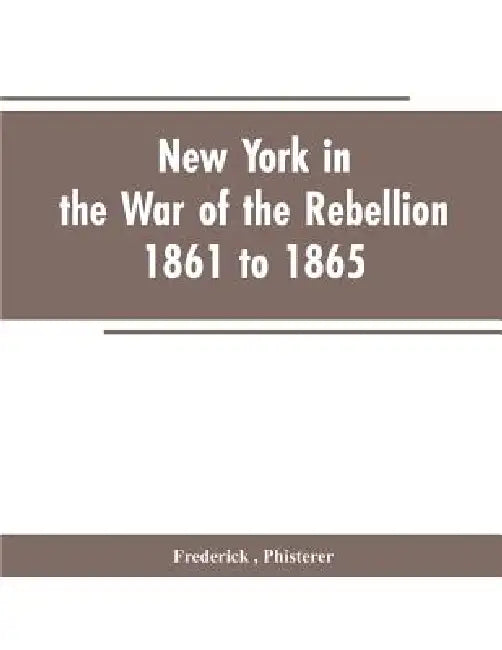 New York in the war of the rebellion, 1861 to 1865 by Phisterer Frederick