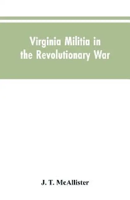 Virginia Militia in the Revolutionary War: McAllister's Data by J T McAllister