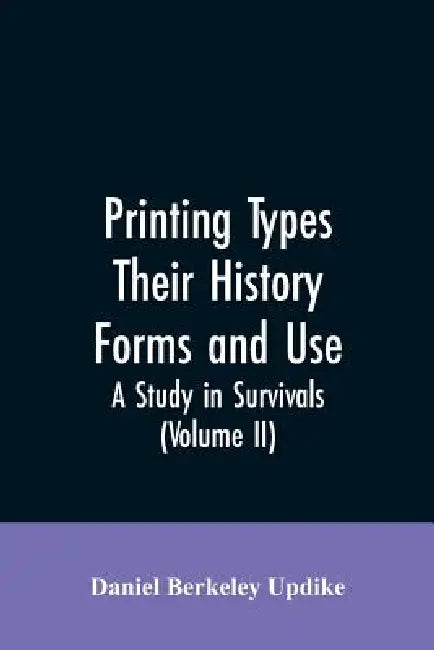 Printing types, their history, forms, and use; a study in survivals (Volume II) by Daniel Berkeley Updike