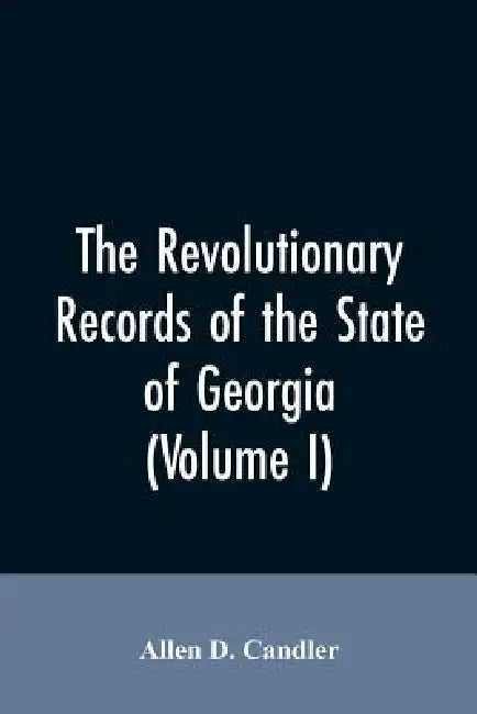 The Revolutionary records of the State of Georgia (Volume I) by Allen D Candler