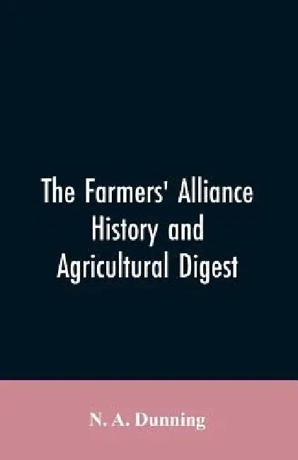 The Farmers' alliance history and agricultural digest by N a Dunning