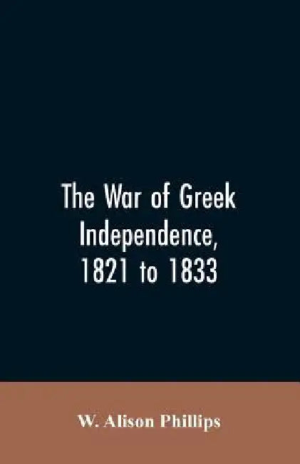 The war of Greek independence, 1821 to 1833 by W Alison Phillips